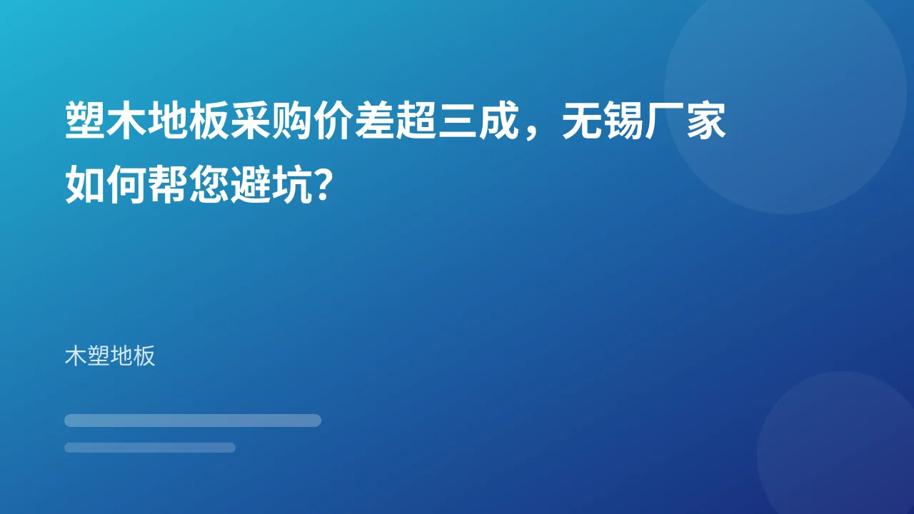 塑木地板采购价差超三成，无锡厂家如何帮您避坑？
